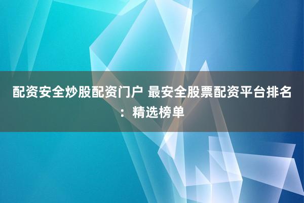 配资安全炒股配资门户 最安全股票配资平台排名：精选榜单