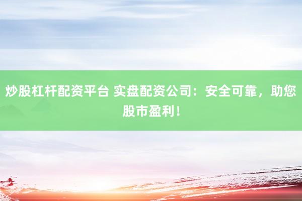 炒股杠杆配资平台 实盘配资公司：安全可靠，助您股市盈利！