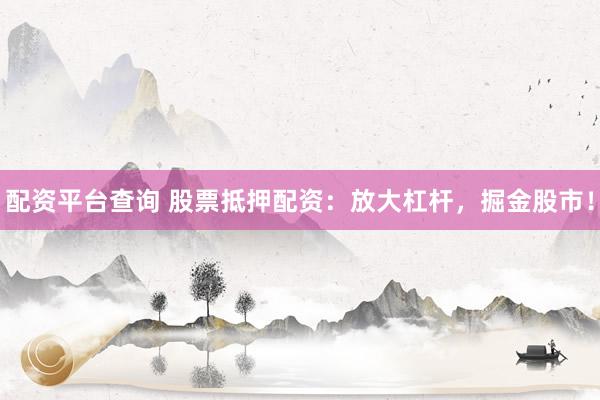 配资平台查询 股票抵押配资：放大杠杆，掘金股市！