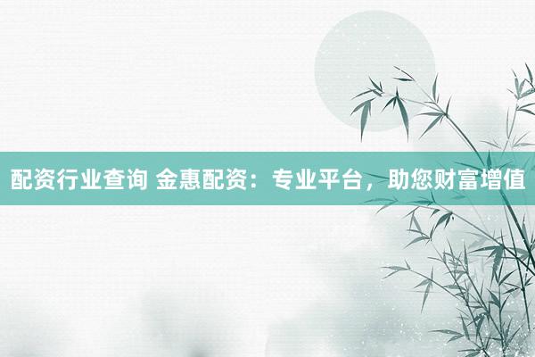 配资行业查询 金惠配资：专业平台，助您财富增值