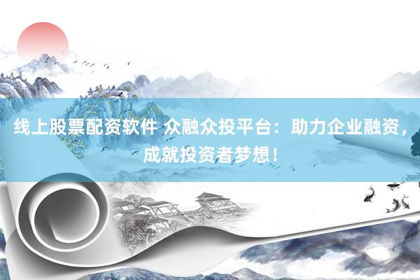 线上股票配资软件 众融众投平台：助力企业融资，成就投资者梦想！