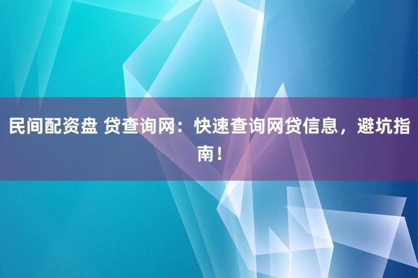 民间配资盘 贷查询网：快速查询网贷信息，避坑指南！