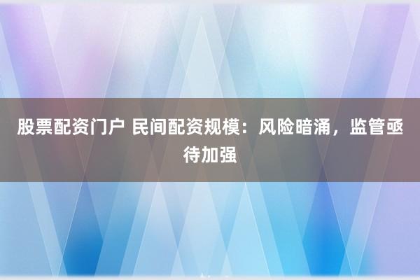 股票配资门户 民间配资规模：风险暗涌，监管亟待加强