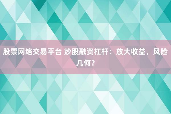 股票网络交易平台 炒股融资杠杆：放大收益，风险几何？