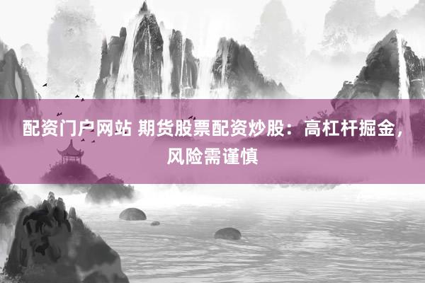 配资门户网站 期货股票配资炒股：高杠杆掘金，风险需谨慎
