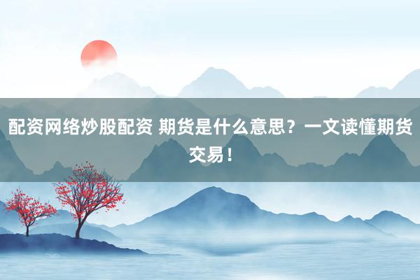 配资网络炒股配资 期货是什么意思？一文读懂期货交易！