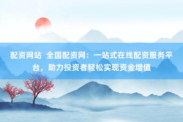 配资网站  全国配资网：一站式在线配资服务平台，助力投资者轻松实现资金增值