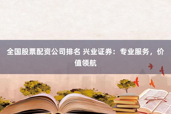 全国股票配资公司排名 兴业证券：专业服务，价值领航