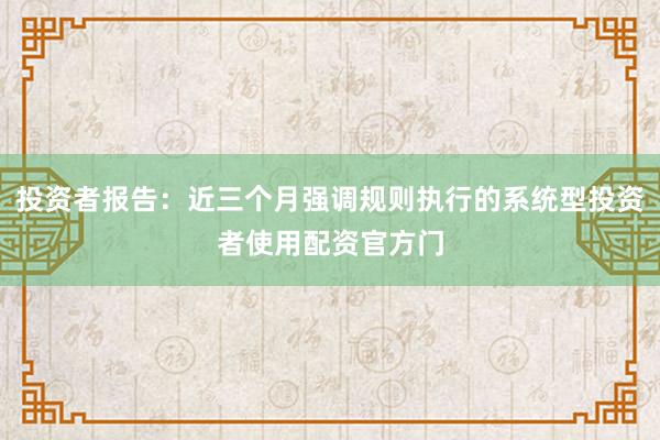 投资者报告：近三个月强调规则执行的系统型投资者使用配资官方门