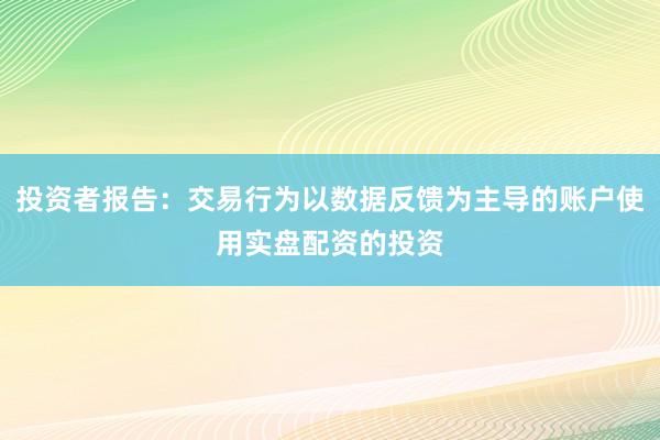投资者报告：交易行为以数据反馈为主导的账户使用实盘配资的投资