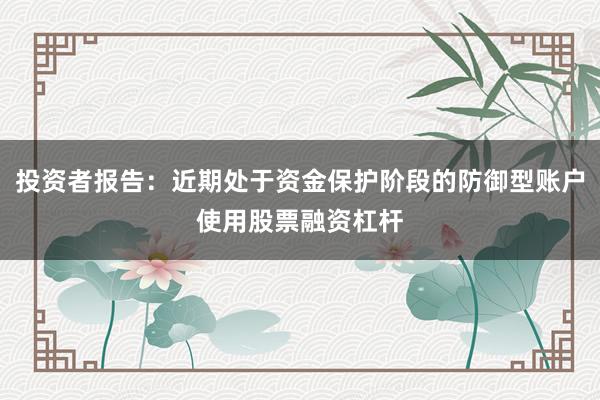 投资者报告：近期处于资金保护阶段的防御型账户使用股票融资杠杆