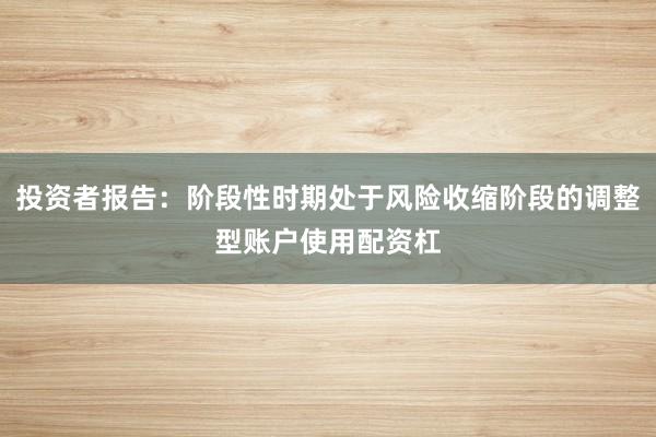 投资者报告：阶段性时期处于风险收缩阶段的调整型账户使用配资杠