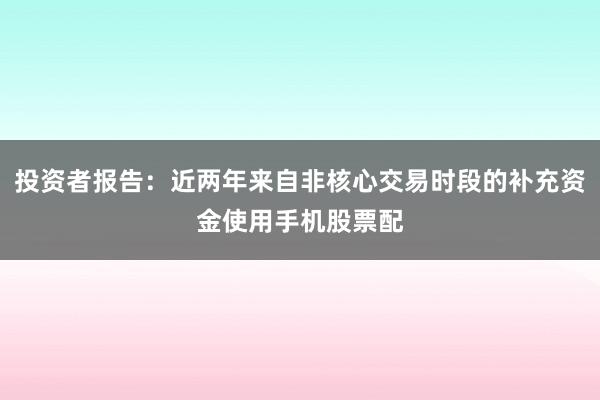 投资者报告：近两年来自非核心交易时段的补充资金使用手机股票配
