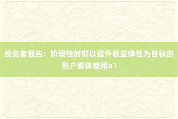 投资者报告：阶段性时期以提升收益弹性为目标的账户群体使用a1