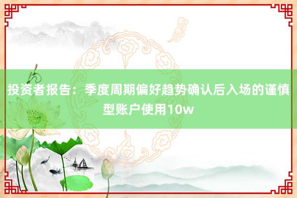 投资者报告：季度周期偏好趋势确认后入场的谨慎型账户使用10w