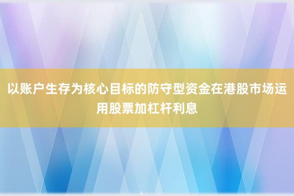 以账户生存为核心目标的防守型资金在港股市场运用股票加杠杆利息